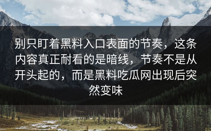 别只盯着黑料入口表面的节奏，这条内容真正耐看的是暗线，节奏不是从开头起的，而是黑料吃瓜网出现后突然变味