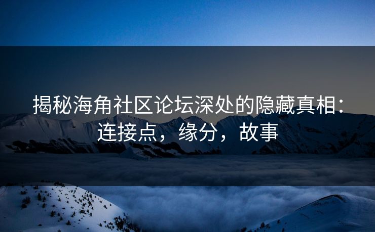 揭秘海角社区论坛深处的隐藏真相：连接点，缘分，故事