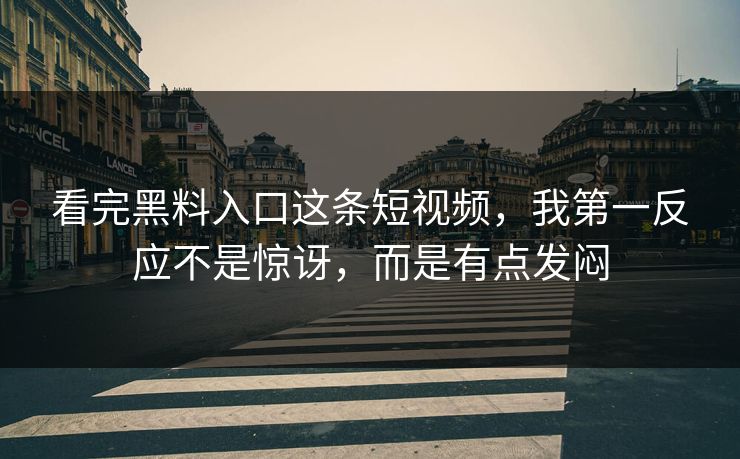 看完黑料入口这条短视频，我第一反应不是惊讶，而是有点发闷