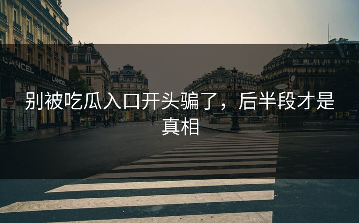 别被吃瓜入口开头骗了，后半段才是真相