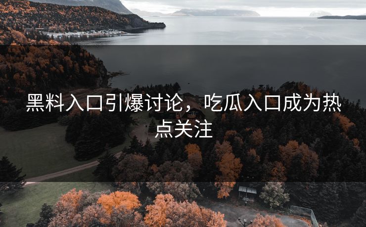 黑料入口引爆讨论，吃瓜入口成为热点关注