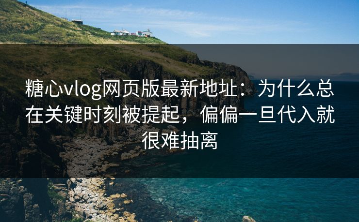 糖心vlog网页版最新地址：为什么总在关键时刻被提起，偏偏一旦代入就很难抽离