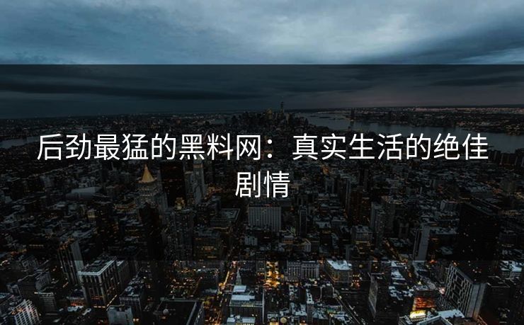 后劲最猛的黑料网：真实生活的绝佳剧情