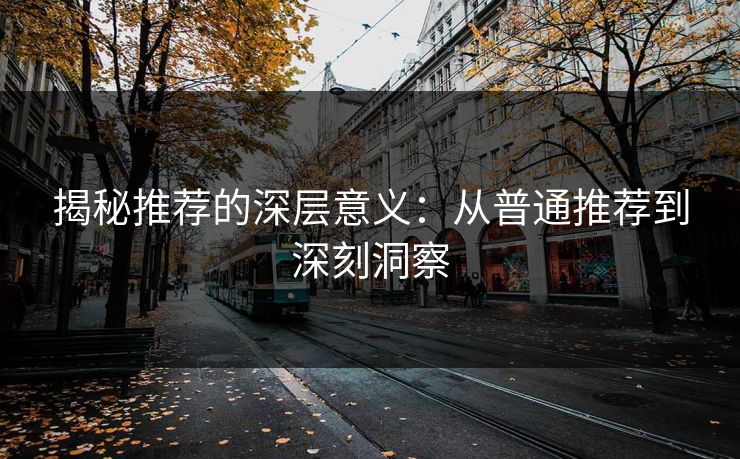 揭秘推荐的深层意义：从普通推荐到深刻洞察