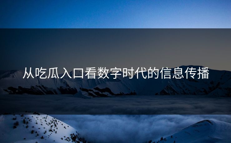 从吃瓜入口看数字时代的信息传播