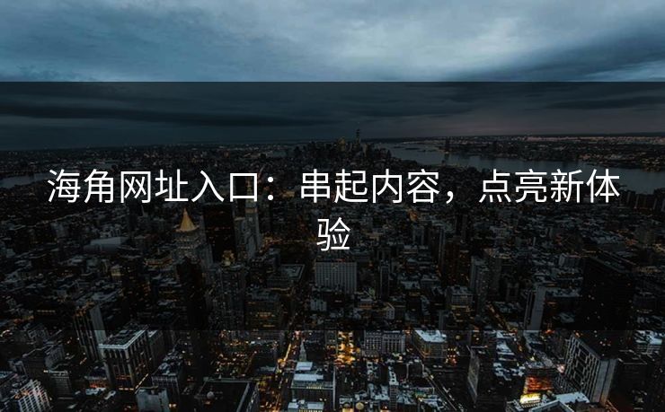 海角网址入口：串起内容，点亮新体验
