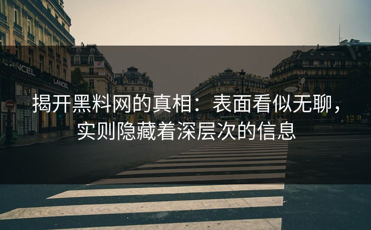 揭开黑料网的真相：表面看似无聊，实则隐藏着深层次的信息