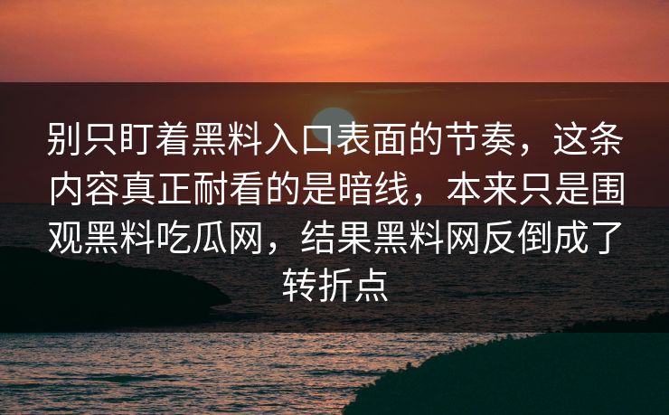 别只盯着黑料入口表面的节奏，这条内容真正耐看的是暗线，本来只是围观黑料吃瓜网，结果黑料网反倒成了转折点