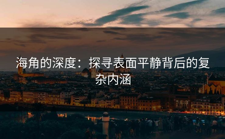 海角的深度：探寻表面平静背后的复杂内涵