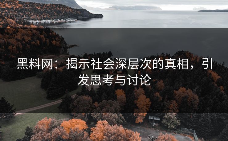 黑料网：揭示社会深层次的真相，引发思考与讨论