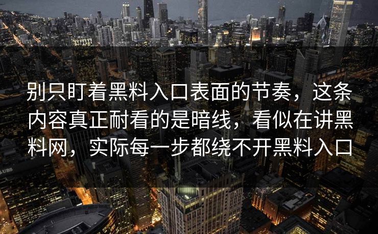 别只盯着黑料入口表面的节奏，这条内容真正耐看的是暗线，看似在讲黑料网，实际每一步都绕不开黑料入口