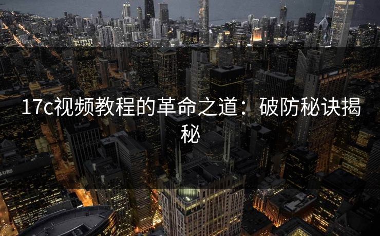 17c视频教程的革命之道：破防秘诀揭秘