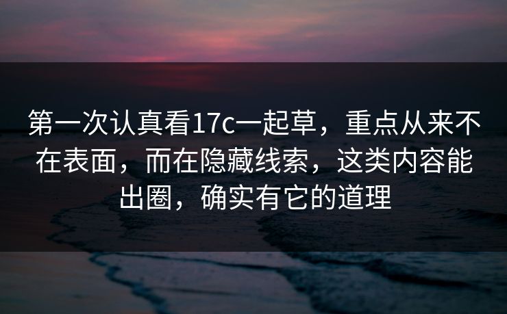 第一次认真看17c一起草，重点从来不在表面，而在隐藏线索，这类内容能出圈，确实有它的道理