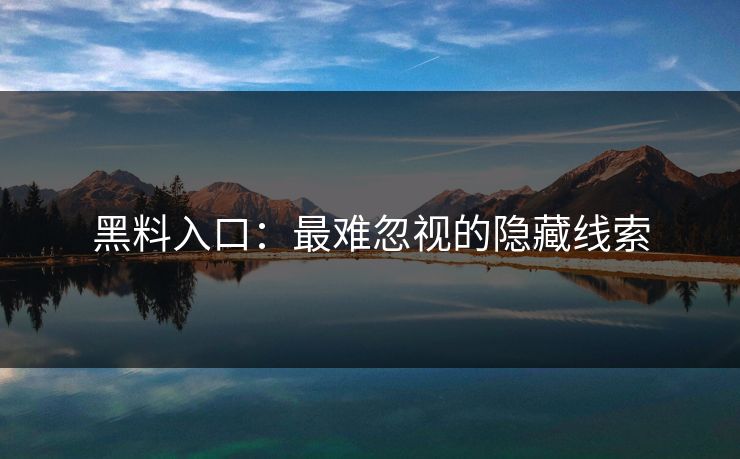 黑料入口：最难忽视的隐藏线索