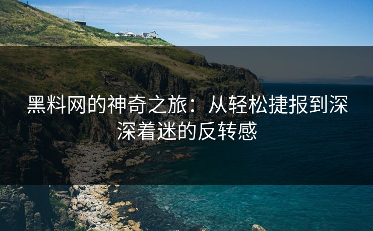 黑料网的神奇之旅：从轻松捷报到深深着迷的反转感