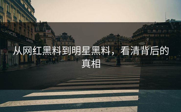 从网红黑料到明星黑料，看清背后的真相
